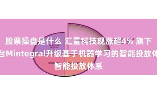 股票操盘是什么 汇量科技现涨超4% 旗下平台Mintegral升级基于机器学习的智能投放体系