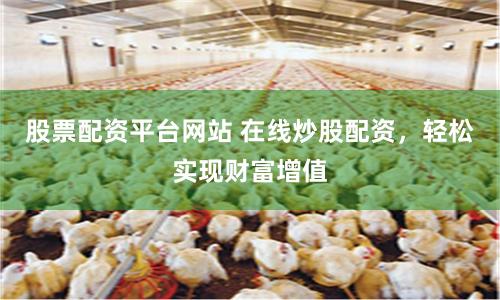股票配资平台网站 在线炒股配资，轻松实现财富增值