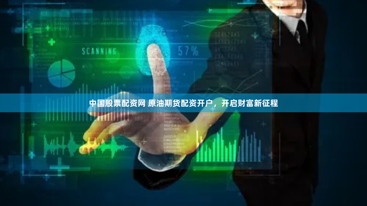 中国股票配资网 原油期货配资开户，开启财富新征程