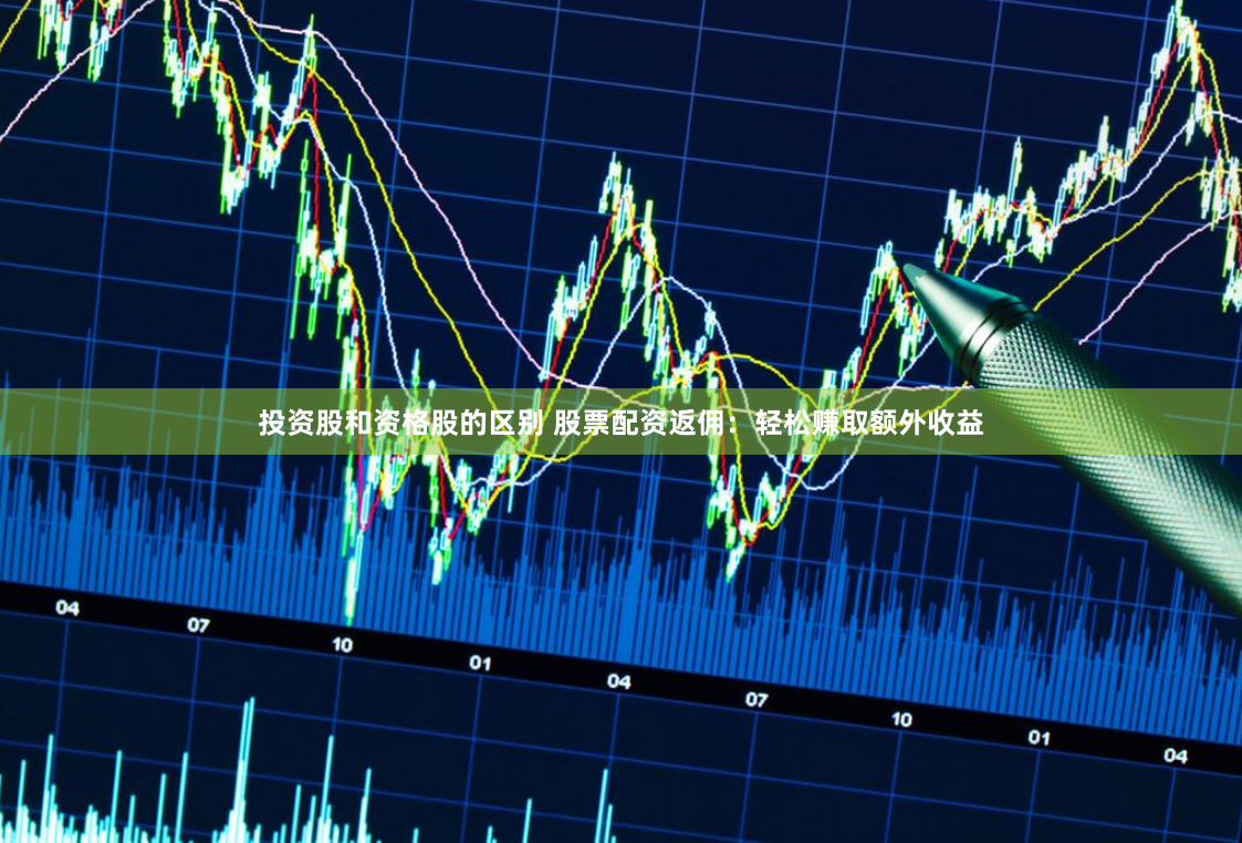 投资股和资格股的区别 股票配资返佣：轻松赚取额外收益