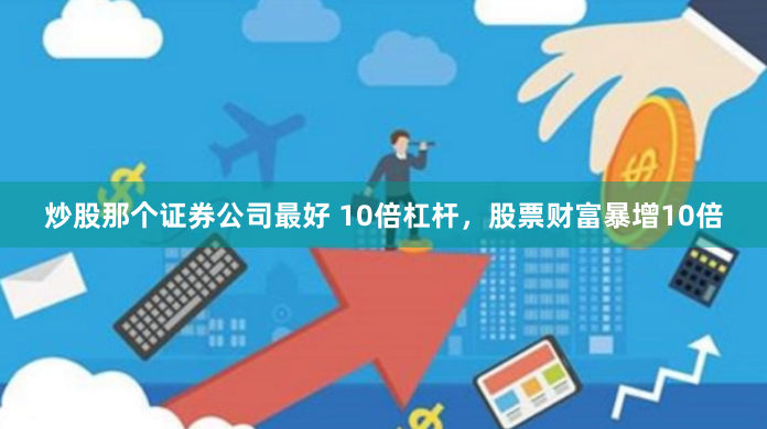 炒股那个证券公司最好 10倍杠杆，股票财富暴增10倍