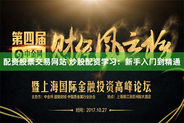 配资股票交易网站 炒股配资学习：新手入门到精通