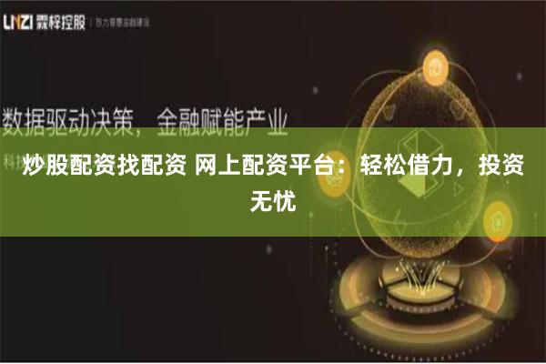 炒股配资找配资 网上配资平台：轻松借力，投资无忧