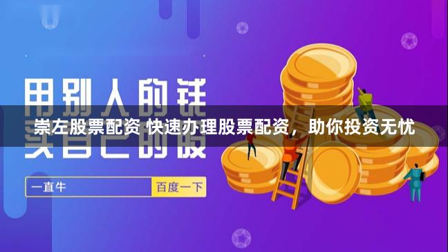 崇左股票配资 快速办理股票配资，助你投资无忧