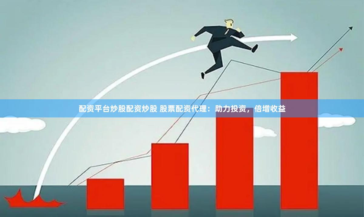 配资平台炒股配资炒股 股票配资代理：助力投资，倍增收益