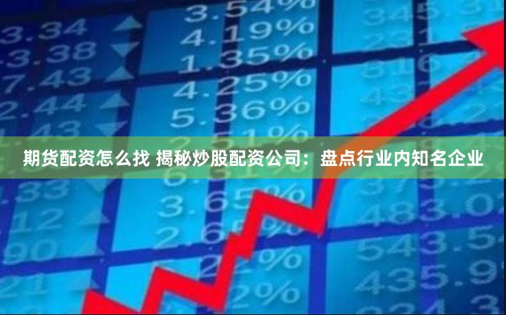期货配资怎么找 揭秘炒股配资公司：盘点行业内知名企业