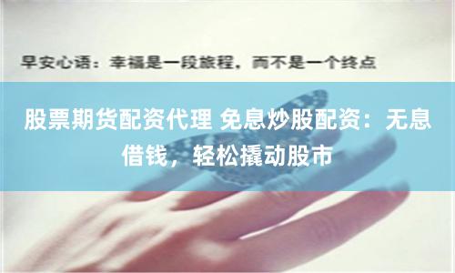 股票期货配资代理 免息炒股配资：无息借钱，轻松撬动股市