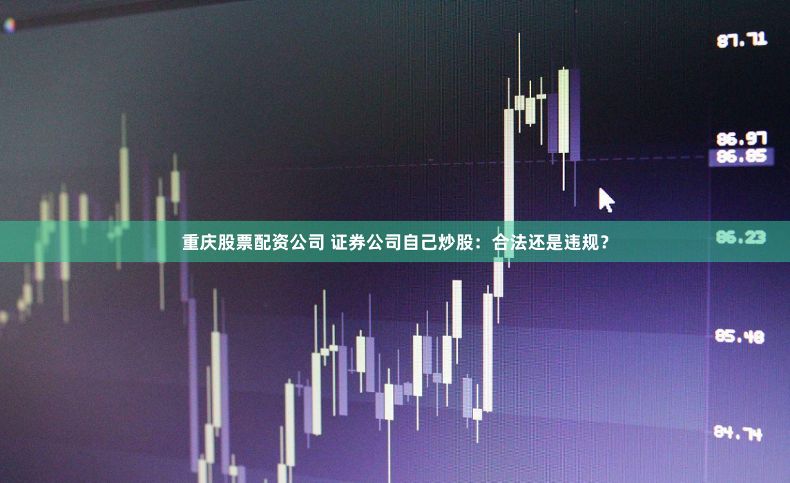 重庆股票配资公司 证券公司自己炒股：合法还是违规？