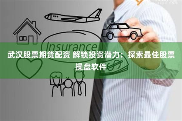 武汉股票期货配资 解锁投资潜力：探索最佳股票操盘软件