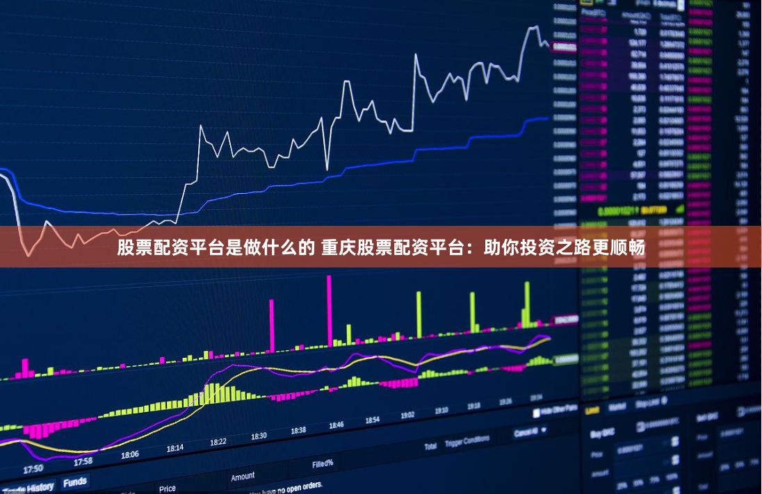 股票配资平台是做什么的 重庆股票配资平台：助你投资之路更顺畅