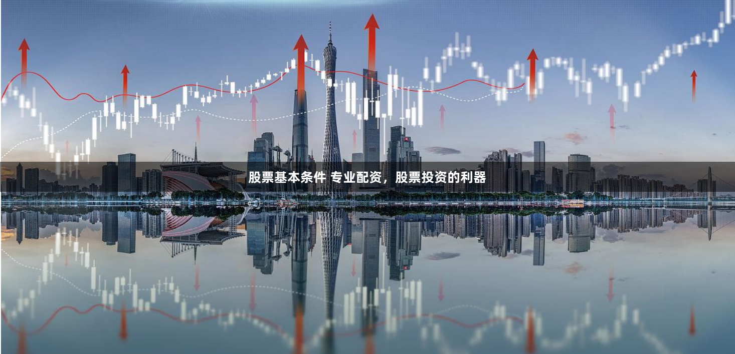 股票基本条件 专业配资，股票投资的利器