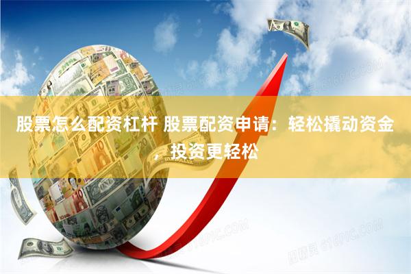 股票怎么配资杠杆 股票配资申请：轻松撬动资金，投资更轻松