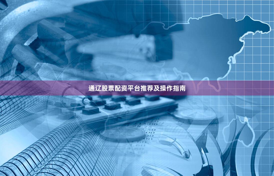 通辽股票配资平台推荐及操作指南